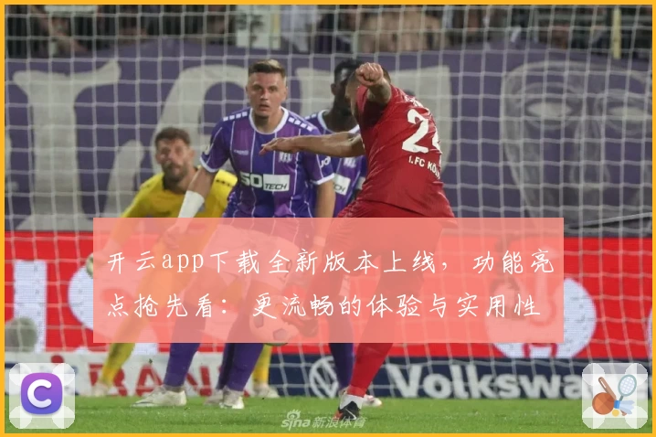 开云app下载全新版本上线，功能亮点抢先看：更流畅的体验与实用性优化