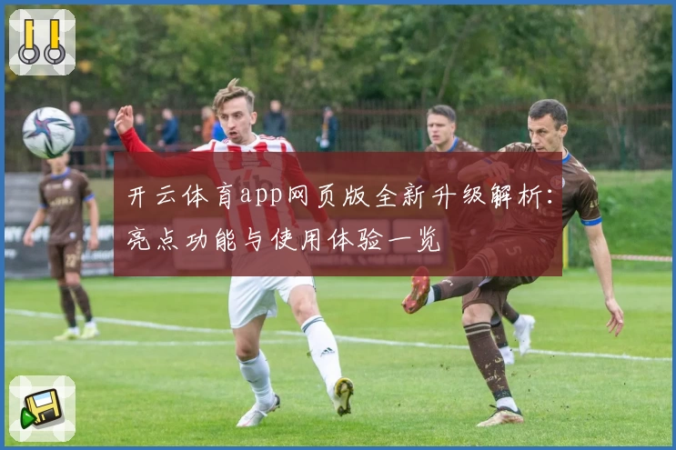 开云体育app网页版全新升级解析：亮点功能与使用体验一览