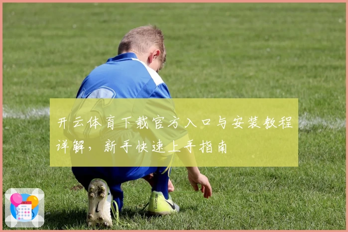 开云体育下载官方入口与安装教程详解，新手快速上手指南
