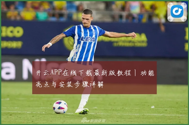 开云APP在线下载最新版教程丨功能亮点与安装步骤详解