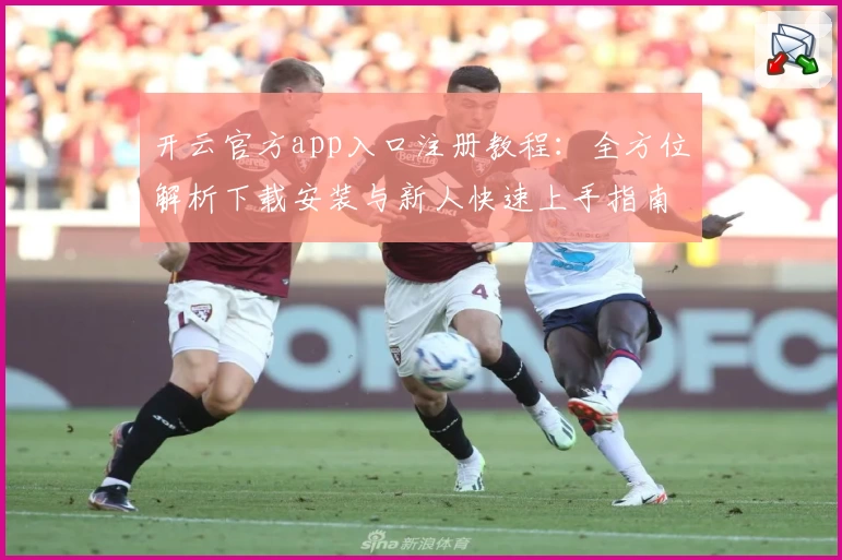 开云官方app入口注册教程:全方位解析下载安装与新人快速上手指南
