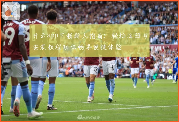 开云app下载新人指南：轻松注册与安装教程助你畅享便捷体验
