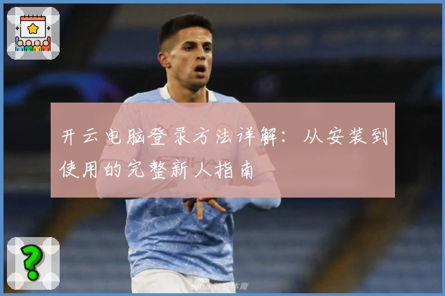 开云电脑登录方法详解:从安装到使用的完整新人指南