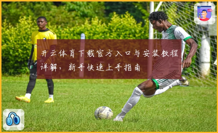 开云体育下载官方入口与安装教程详解，新手快速上手指南