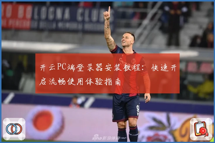 开云PC端登录器安装教程:快速开启流畅使用体验指南