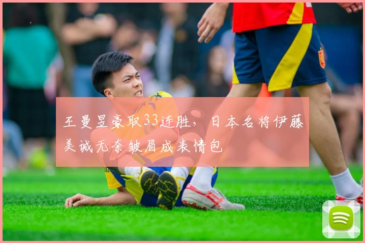 王曼昱豪取33连胜，日本名将伊藤美诚无奈皱眉成表情包