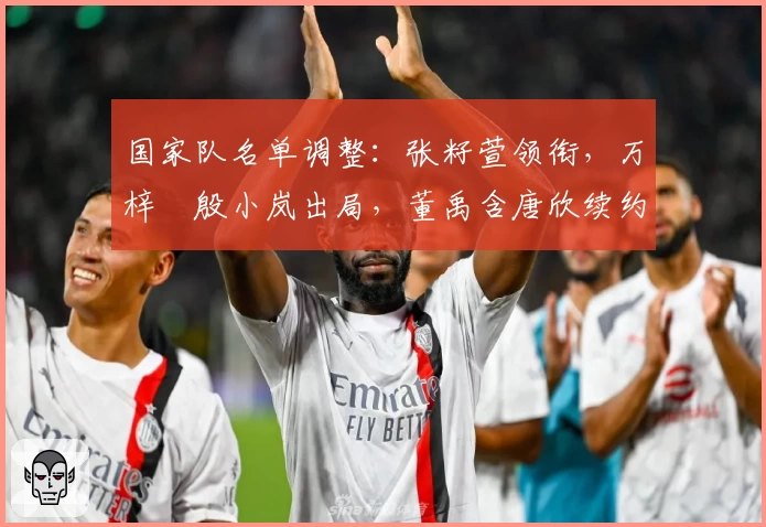 国家队名单调整:张籽萱领衔,万梓玥殷小岚出局,董禹含唐欣续约
