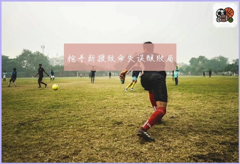 枪手新援致命失误酿败局