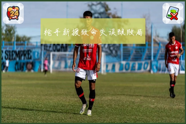 枪手新援致命失误酿败局