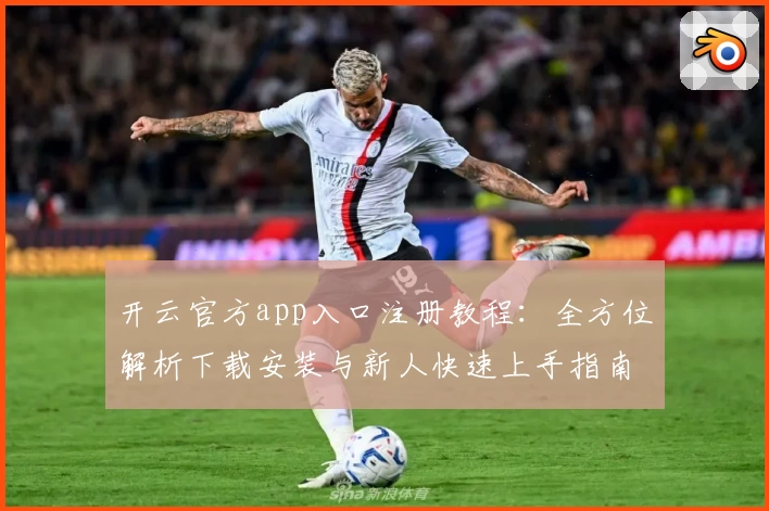 开云官方app入口注册教程：全方位解析下载安装与新人快速上手指南