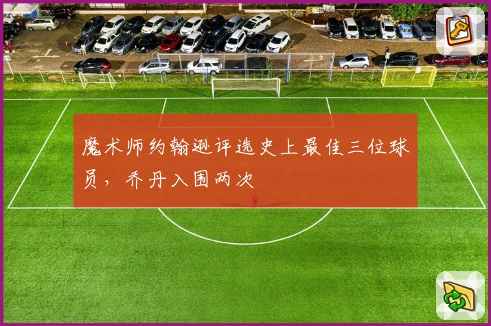 魔术师约翰逊评选史上最佳三位球员，乔丹入围两次