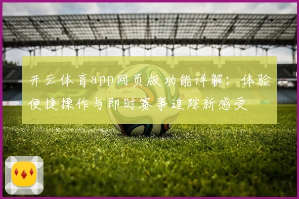 开云体育app网页版功能详解：体验便捷操作与即时赛事追踪新感受