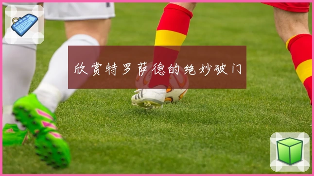 欣赏特罗萨德的绝妙破门