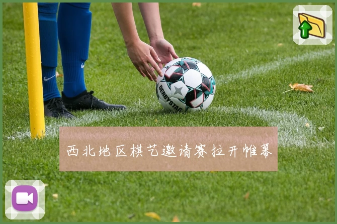 西北地区棋艺邀请赛拉开帷幕