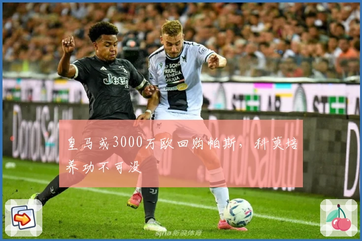 皇马或3000万欧回购帕斯，科莫培养功不可没