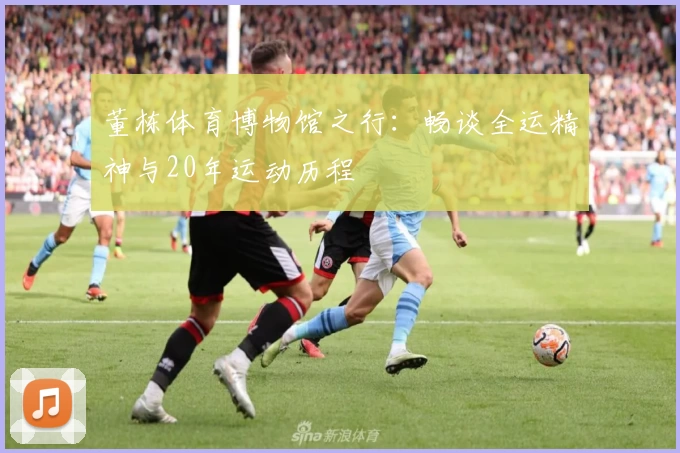 董栋体育博物馆之行：畅谈全运精神与20年运动历程
