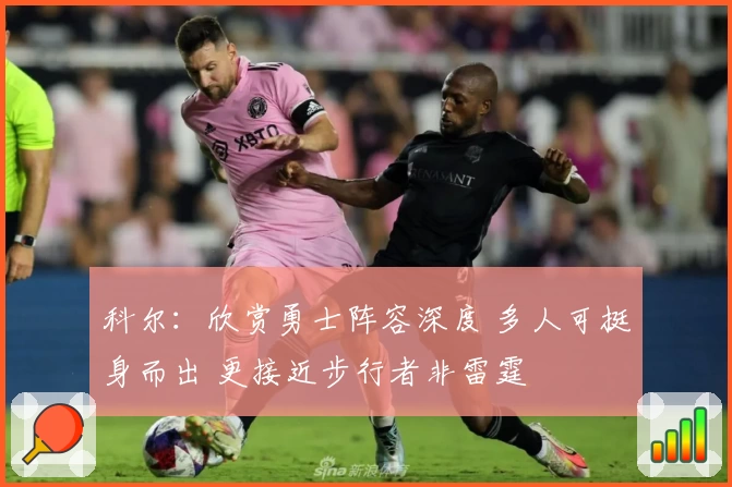 科尔：欣赏勇士阵容深度 多人可挺身而出 更接近步行者非雷霆