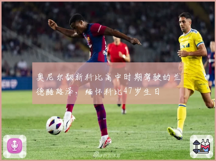 奥尼尔翻新科比高中时期驾驶的兰德酷路泽，缅怀科比47岁生日