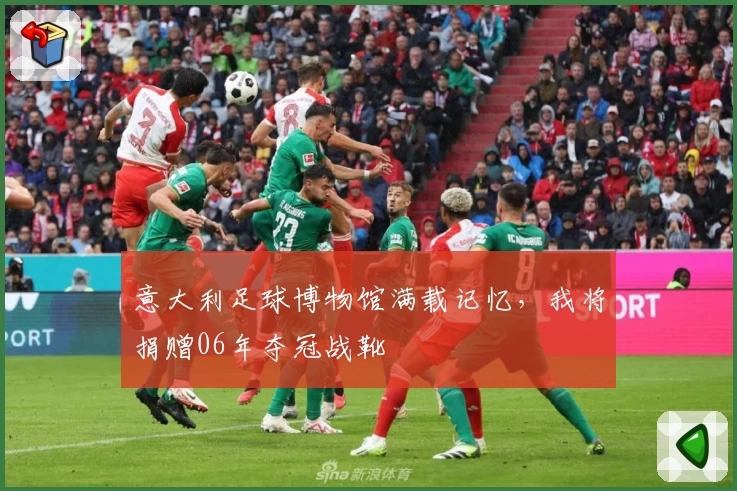 意大利足球博物馆满载记忆，我将捐赠06年夺冠战靴